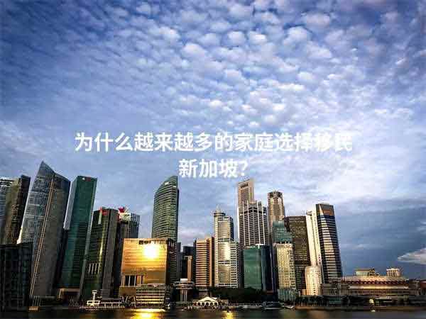 为什么越来越多的家庭选择移民新加坡？
