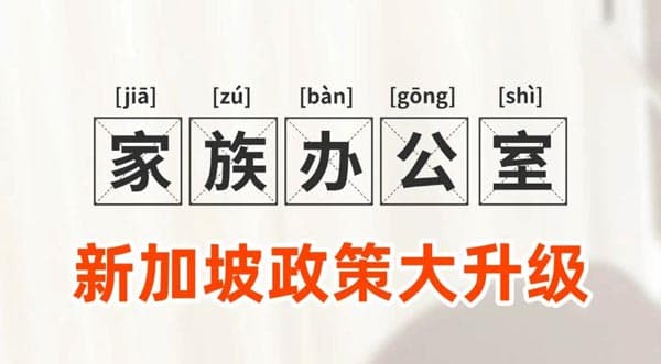新加坡又放大招!家族办公室政策大升级! 新加坡又放大招!家族办公室政策大升级!